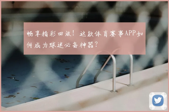 畅享精彩回放！这款体育赛事APP如何成为球迷必备神器？