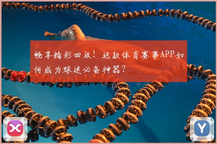 畅享精彩回放！这款体育赛事APP如何成为球迷必备神器？