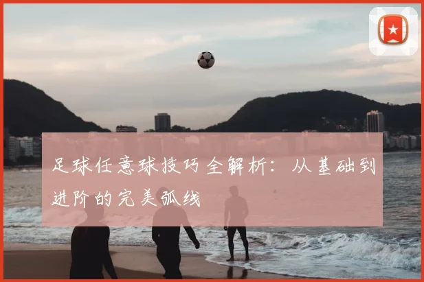 足球任意球技巧全解析：从基础到进阶的完美弧线