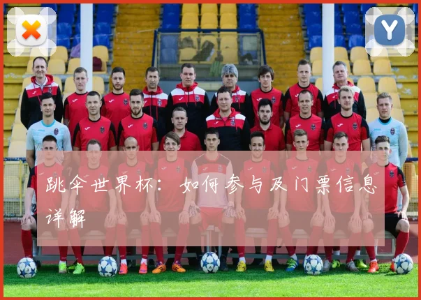 跳伞世界杯：如何参与及门票信息详解